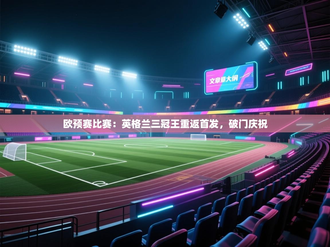 欧预赛比赛:英格兰三冠王重返首发,破门庆祝 第1张