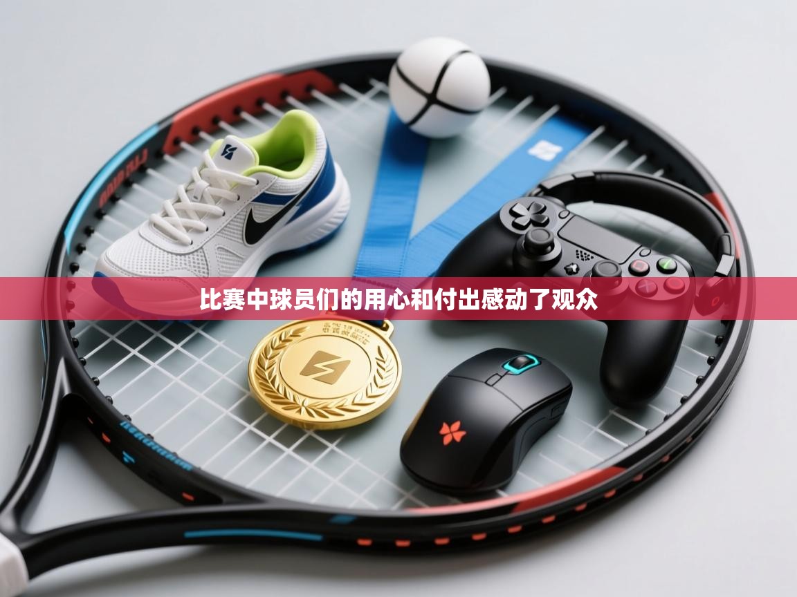 比赛中球员们的用心和付出感动了观众 第1张