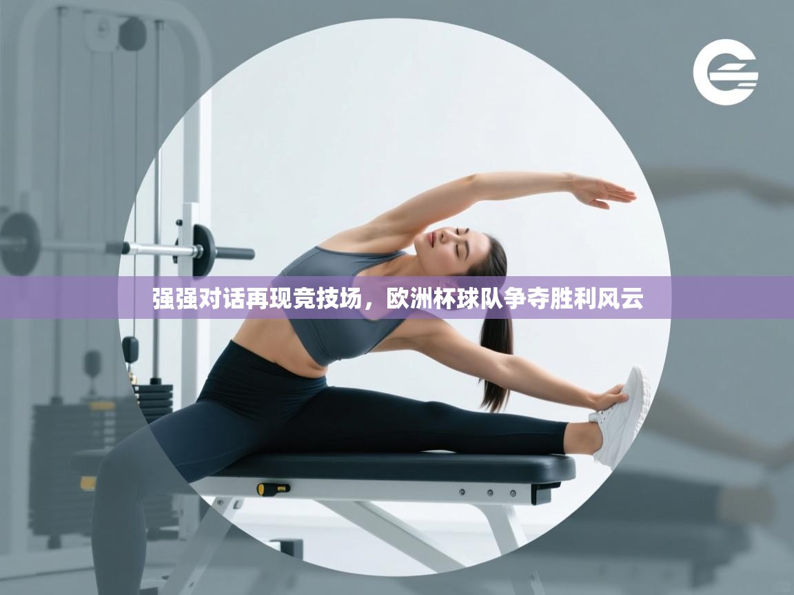 强强对话再现竞技场，欧洲杯球队争夺胜利风云  第2张