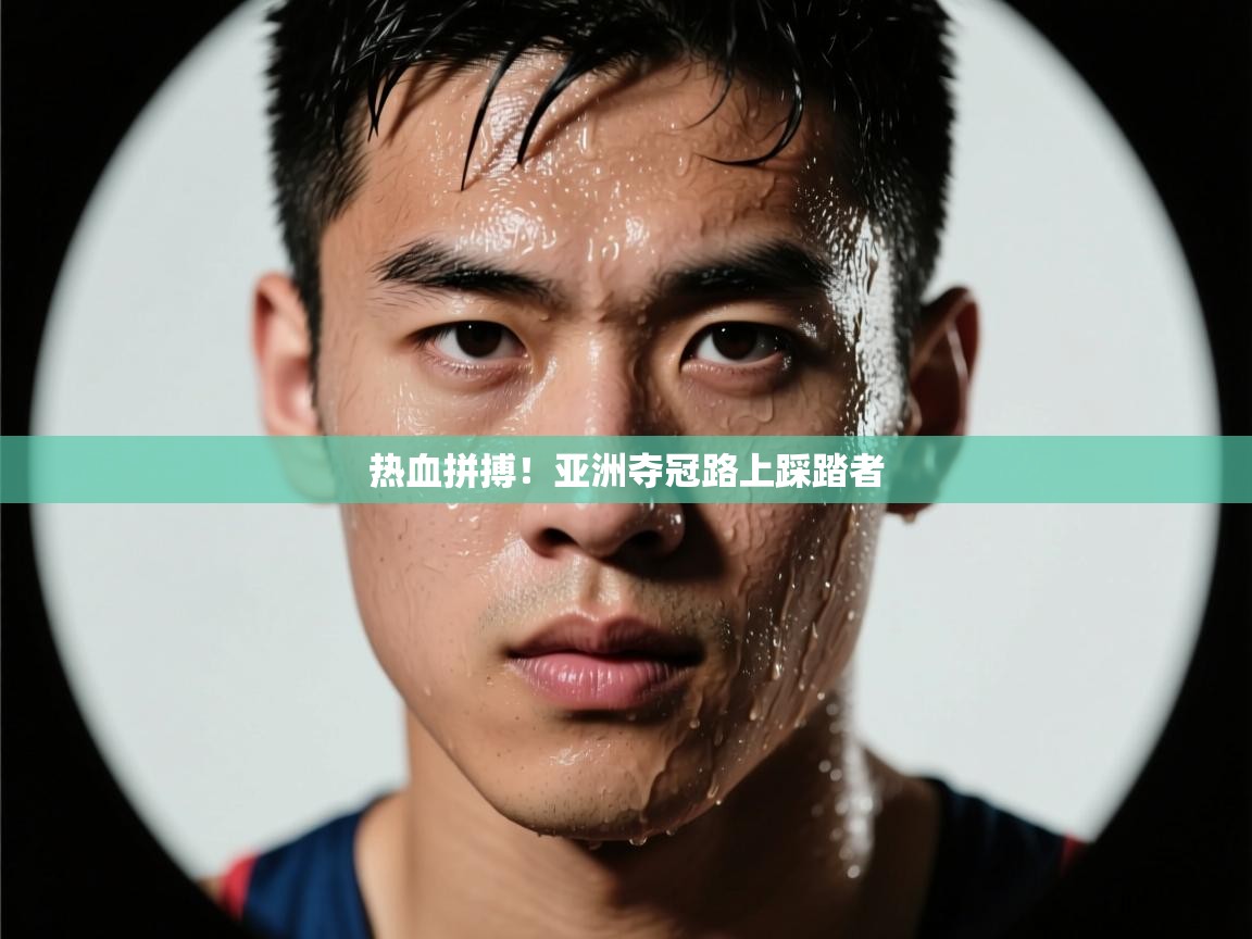 热血拼搏！亚洲夺冠路上踩踏者  第2张