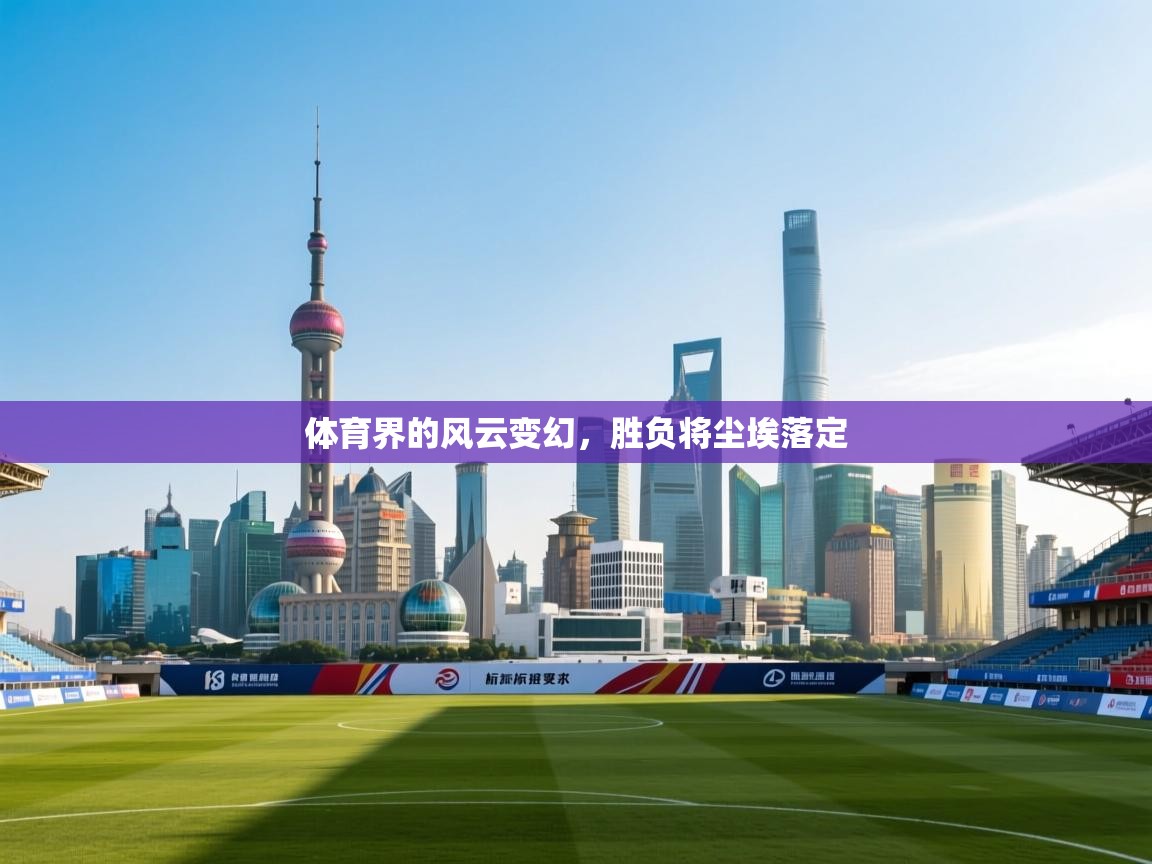 体育界的风云变幻,胜负将尘埃落定 第1张