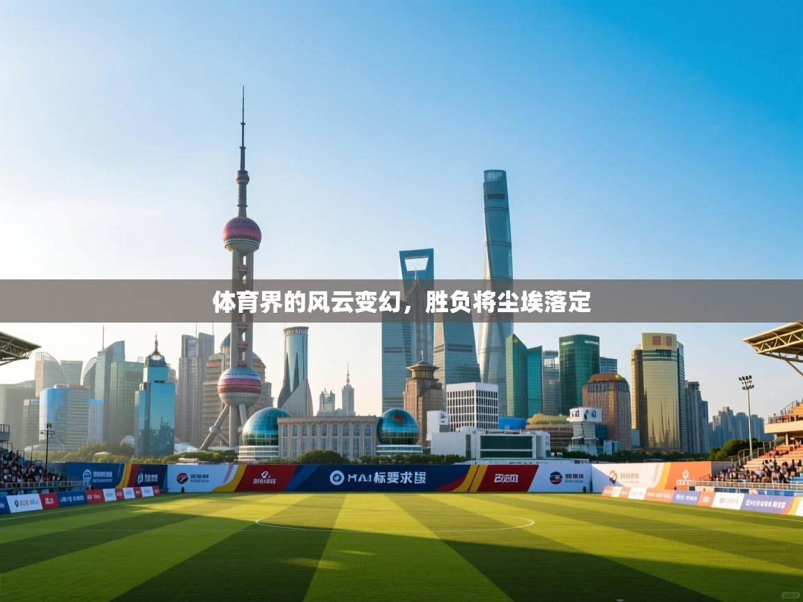 体育界的风云变幻,胜负将尘埃落定 第2张