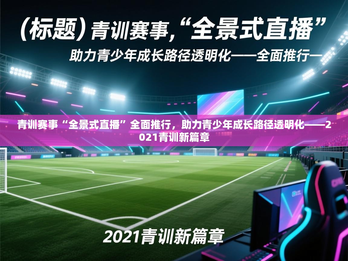 青训赛事“全景式直播”全面推行,助力青少年成长路径透明化——2021青训新篇章 第2张