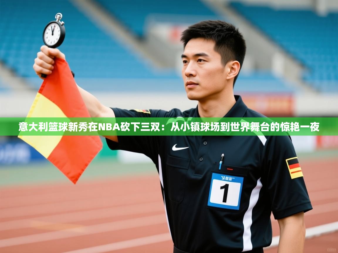 意大利篮球新秀在NBA砍下三双：从小镇球场到世界舞台的惊艳一夜  第2张