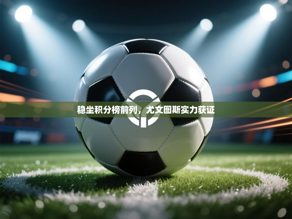 稳坐积分榜前列,尤文图斯实力获证 第1张