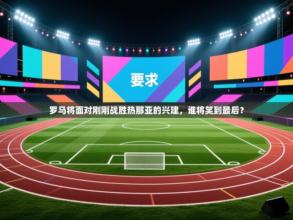 罗马将面对刚刚战胜热那亚的兴建,谁将笑到最后? 第1张