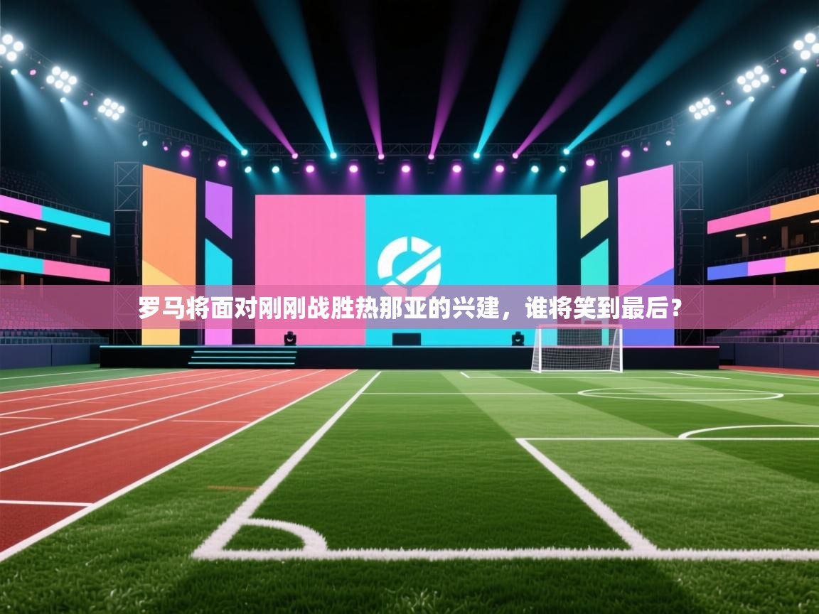 罗马将面对刚刚战胜热那亚的兴建,谁将笑到最后? 第2张