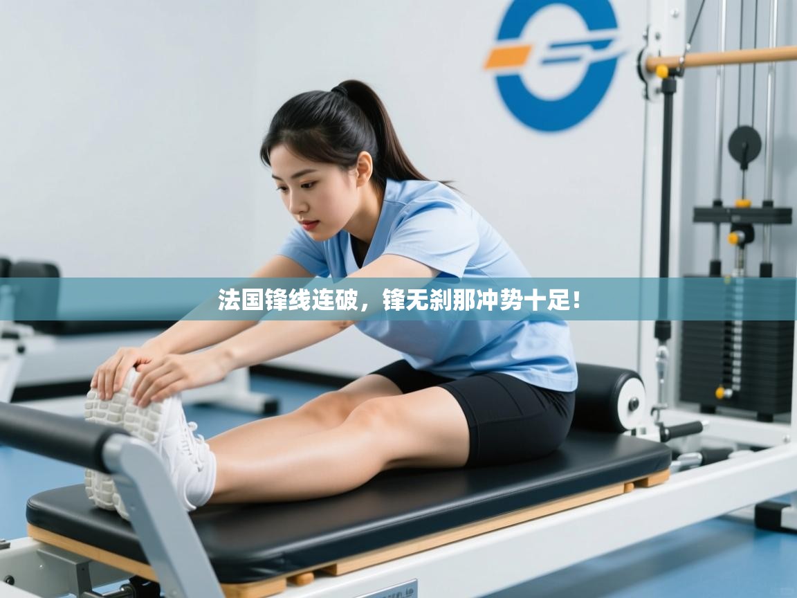 法国锋线连破,锋无刹那冲势十足! 第2张